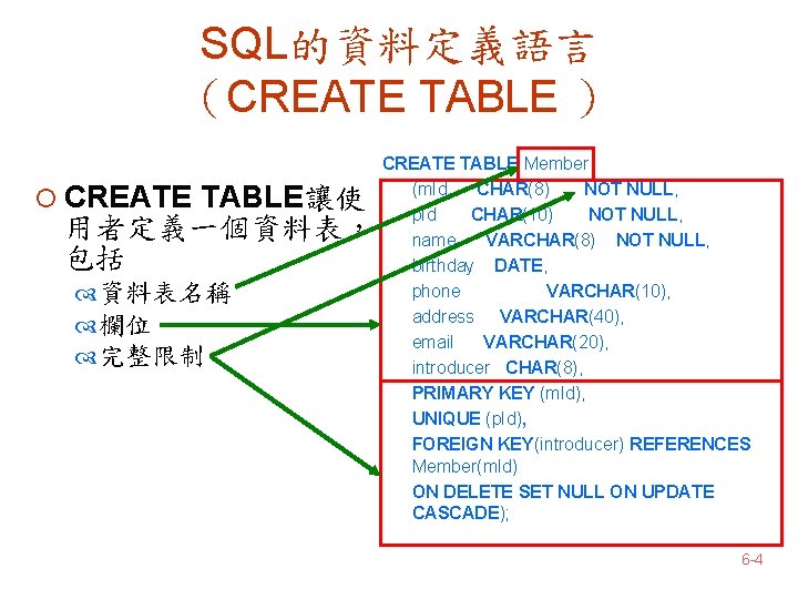 SQL的資料定義語言 （CREATE TABLE ） ¡ CREATE TABLE讓使 用者定義一個資料表， 包括 資料表名稱 欄位 完整限制 CREATE TABLE