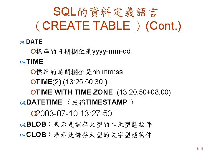 SQL的資料定義語言 （CREATE TABLE ）(Cont. ) DATE ¡標準的日期欄位是yyyy-mm-dd TIME ¡標準的時間欄位是hh: mm: ss ¡TIME(2) (13: 25: