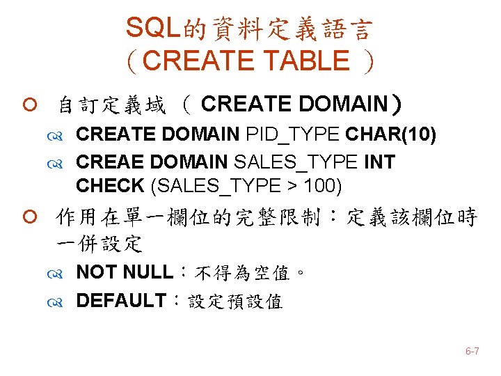 SQL的資料定義語言 （CREATE TABLE ） ¡ 自訂定義域 （ CREATE DOMAIN） CREATE DOMAIN PID_TYPE CHAR(10) CREAE