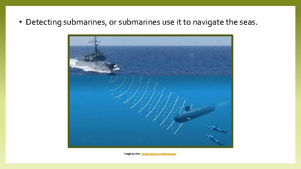  • Detecting submarines, or submarines use it to navigate the seas. Image source: