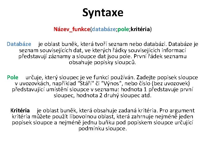 Syntaxe Název_funkce(databáze; pole; kritéria) Databáze je oblast buněk, která tvoří seznam nebo databázi. Databáze