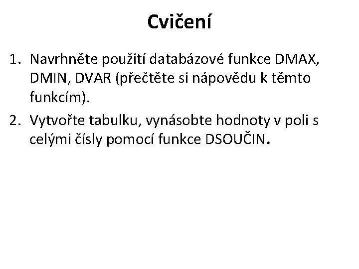 Cvičení 1. Navrhněte použití databázové funkce DMAX, DMIN, DVAR (přečtěte si nápovědu k těmto