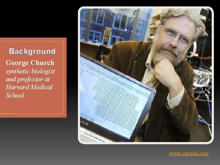 Background George Church synthetic biologist and professor at Harvard Medical School www. canada. com