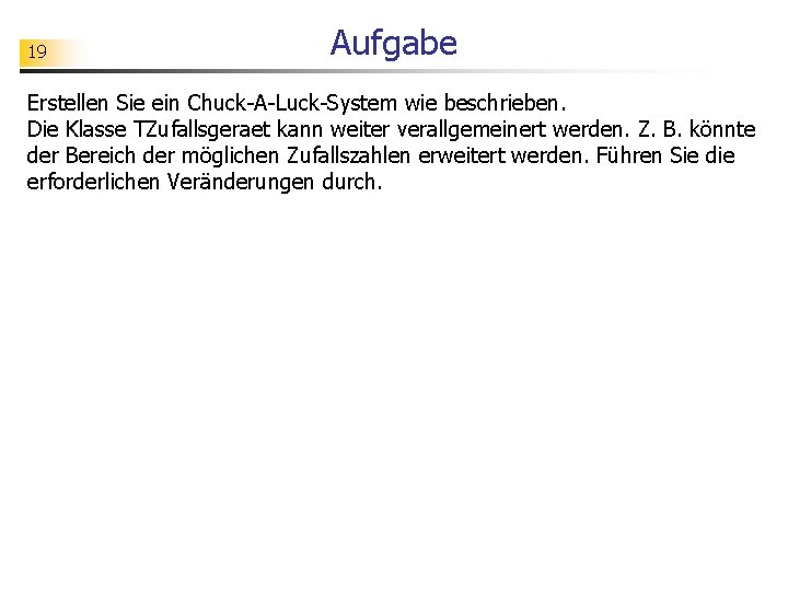 19 Aufgabe Erstellen Sie ein Chuck-A-Luck-System wie beschrieben. Die Klasse TZufallsgeraet kann weiter verallgemeinert