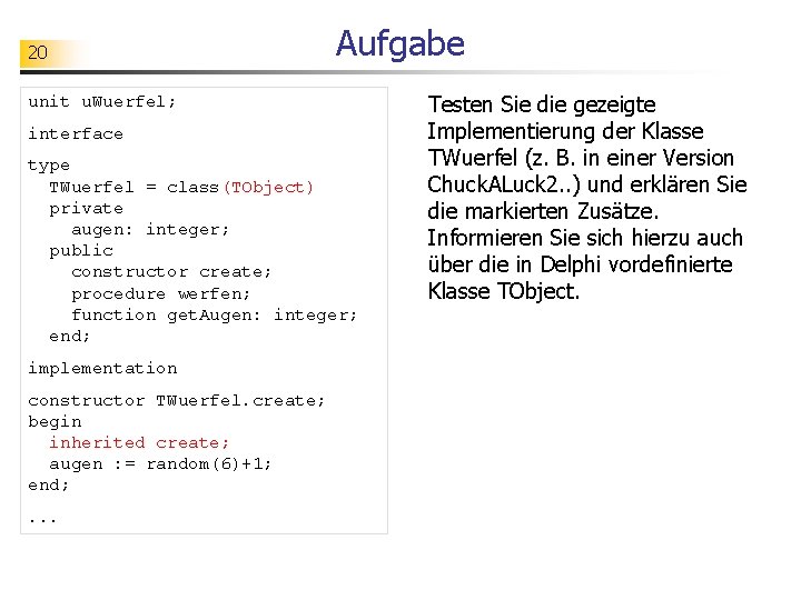 20 Aufgabe unit u. Wuerfel; interface type TWuerfel = class(TObject) private augen: integer; public