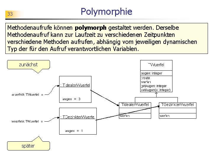 Polymorphie 33 Methodenaufrufe können polymorph gestaltet werden. Derselbe Methodenaufruf kann zur Laufzeit zu verschiedenen