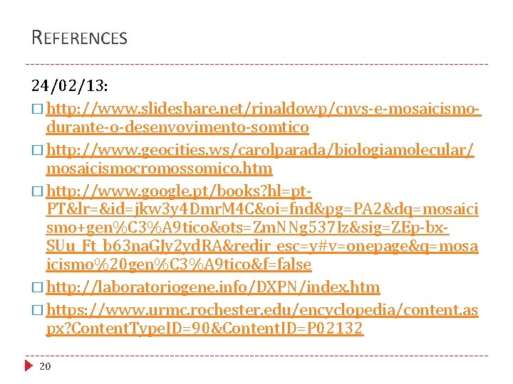 REFERENCES 24/02/13: � http: //www. slideshare. net/rinaldowp/cnvs-e-mosaicismodurante-o-desenvovimento-somtico � http: //www. geocities. ws/carolparada/biologiamolecular/ mosaicismocromossomico. htm