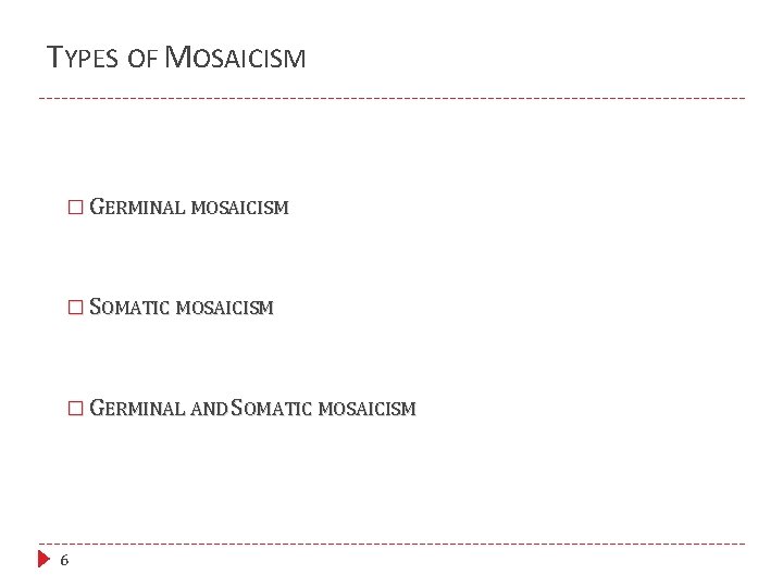 TYPES OF MOSAICISM � GERMINAL MOSAICISM � SOMATIC MOSAICISM � GERMINAL AND SOMATIC MOSAICISM