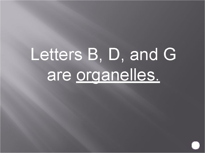 Letters B, D, and G are organelles. 