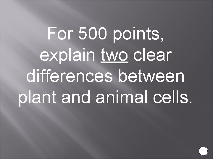 For 500 points, explain two clear differences between plant and animal cells. 