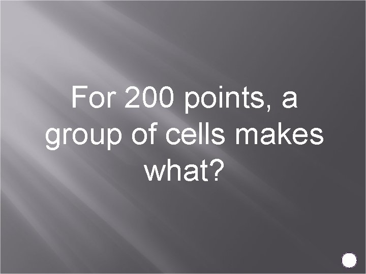 For 200 points, a group of cells makes what? 