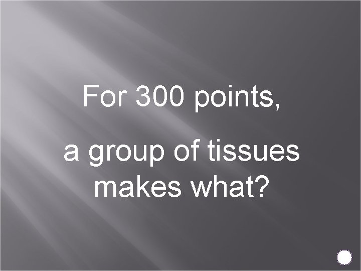 For 300 points, a group of tissues makes what? 