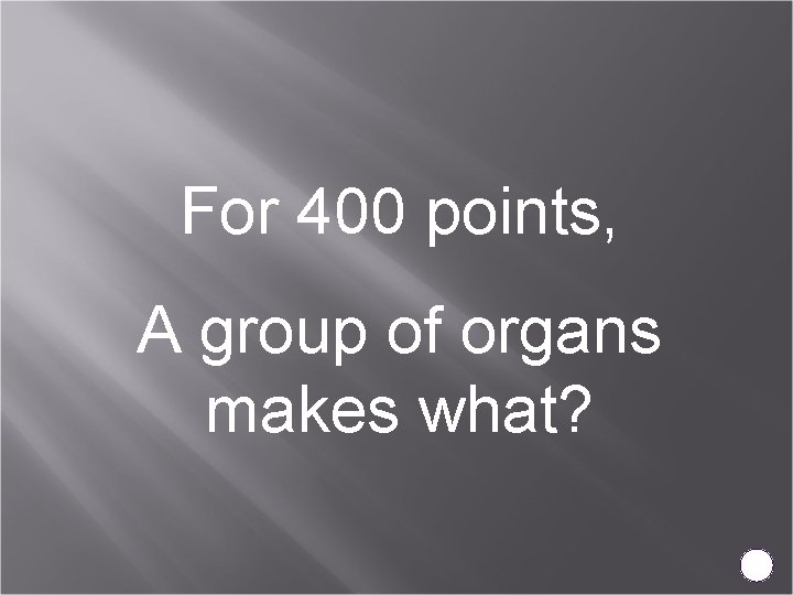 For 400 points, A group of organs makes what? 