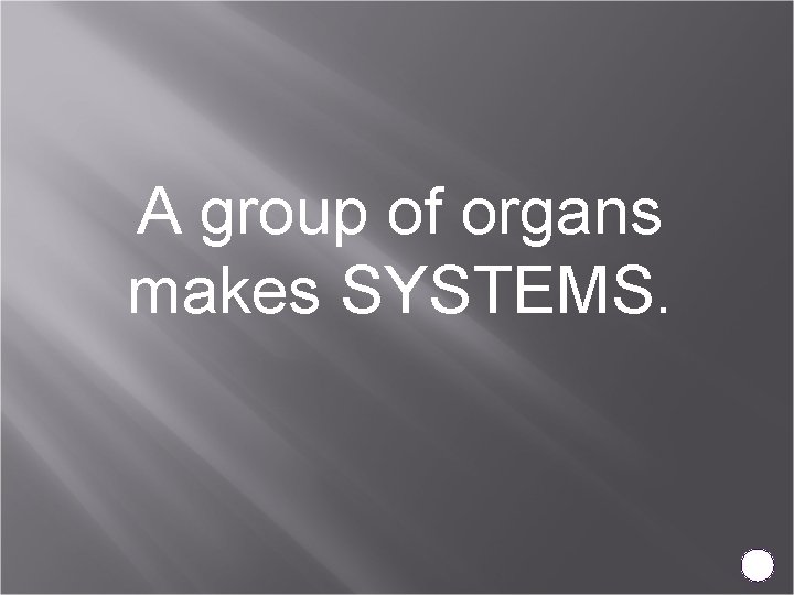 A group of organs makes SYSTEMS. 