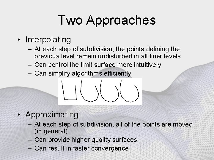 Two Approaches • Interpolating – At each step of subdivision, the points defining the
