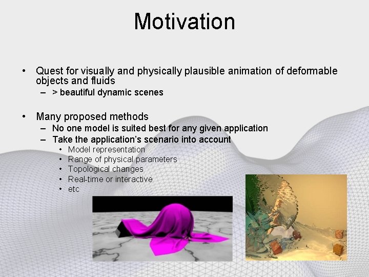 Motivation • Quest for visually and physically plausible animation of deformable objects and fluids