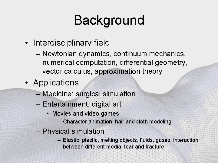 Background • Interdisciplinary field – Newtonian dynamics, continuum mechanics, numerical computation, differential geometry, vector
