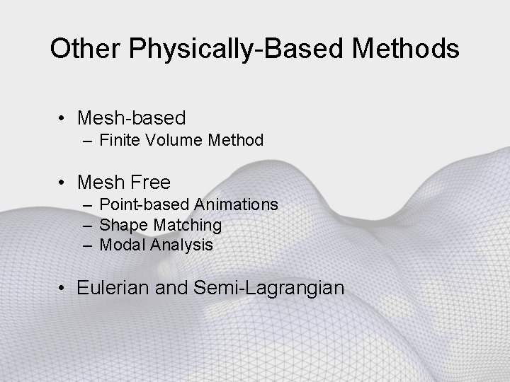 Other Physically-Based Methods • Mesh-based – Finite Volume Method • Mesh Free – Point-based