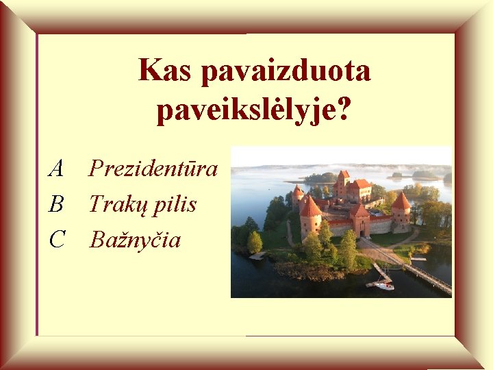 Kas pavaizduota paveikslėlyje? A Prezidentūra B Trakų pilis C Bažnyčia 