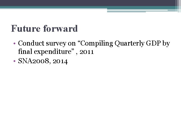 Future forward • Conduct survey on “Compiling Quarterly GDP by final expenditure” , 2011