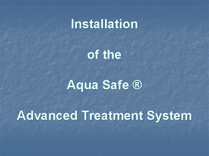 Installation of the Aqua Safe ® Advanced Treatment System 
