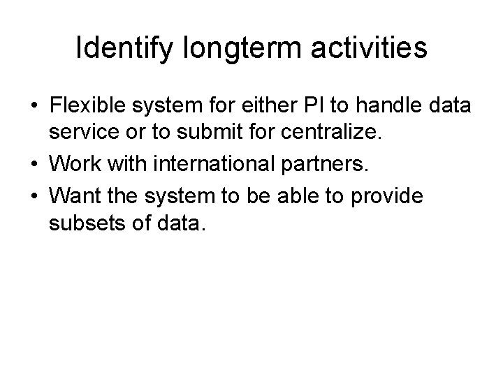 Identify longterm activities • Flexible system for either PI to handle data service or