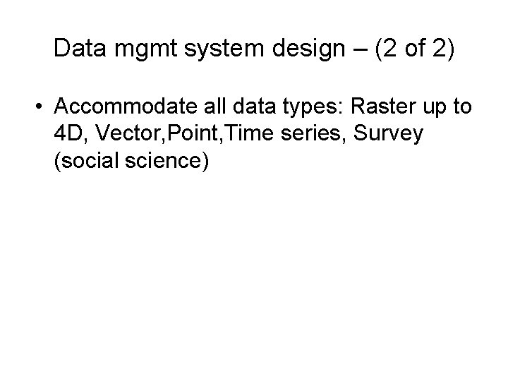 Data mgmt system design – (2 of 2) • Accommodate all data types: Raster