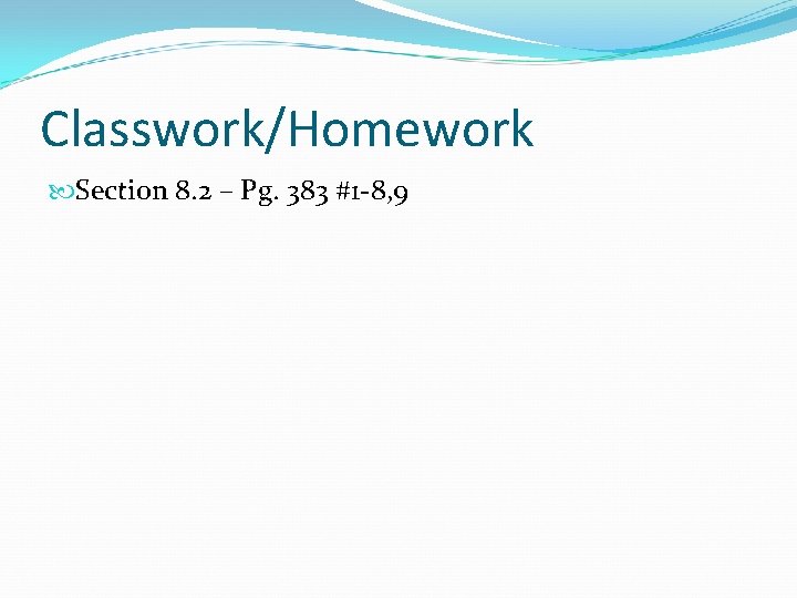 Classwork/Homework Section 8. 2 – Pg. 383 #1 -8, 9 