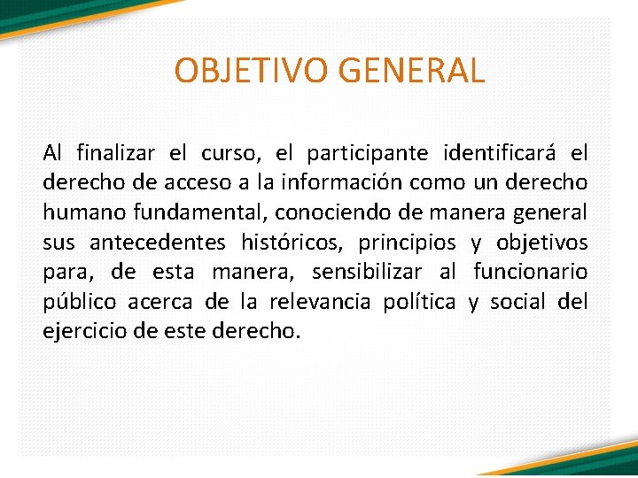 OBJETIVO GENERAL Al finalizar el curso, el participante identificará el derecho de acceso a