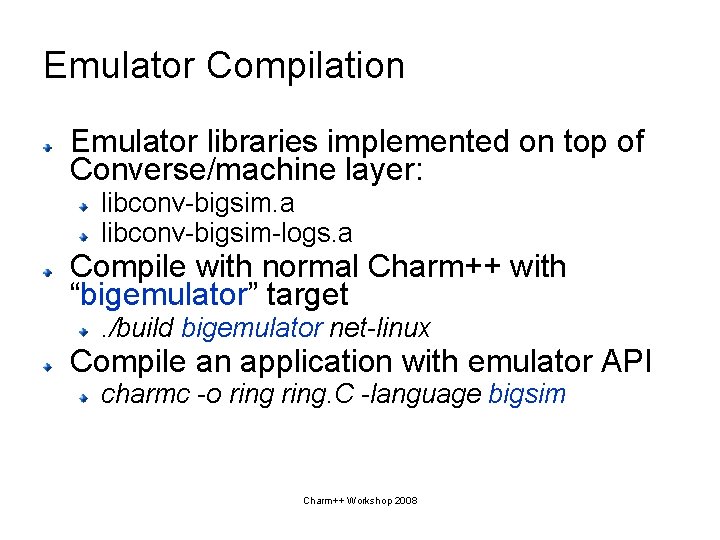 Emulator Compilation Emulator libraries implemented on top of Converse/machine layer: libconv-bigsim. a libconv-bigsim-logs. a