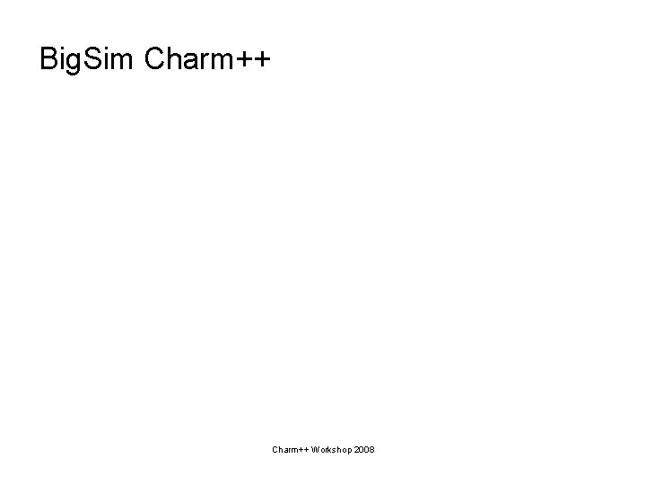 Big. Sim Charm++ Workshop 2008 
