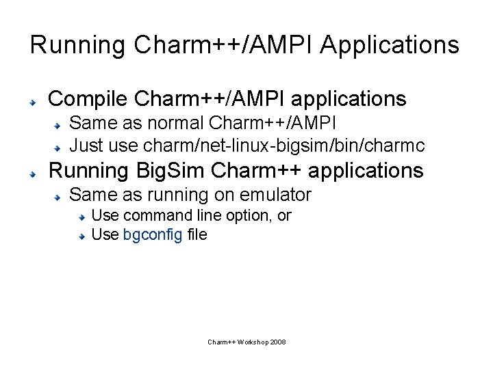 Running Charm++/AMPI Applications Compile Charm++/AMPI applications Same as normal Charm++/AMPI Just use charm/net-linux-bigsim/bin/charmc Running