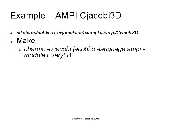 Example – AMPI Cjacobi 3 D cd charm/net-linux-bigemulator/examples/ampi/Cjacobi 3 D Make charmc -o jacobi.