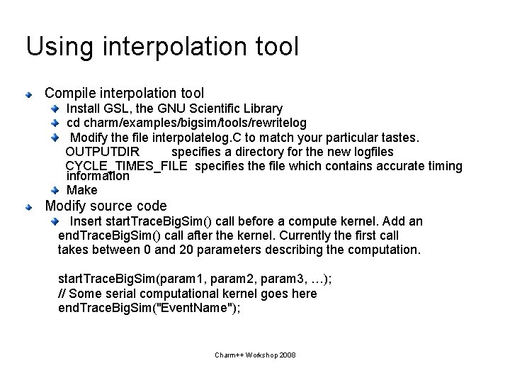 Using interpolation tool Compile interpolation tool Install GSL, the GNU Scientific Library cd charm/examples/bigsim/tools/rewritelog