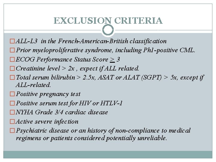 EXCLUSION CRITERIA � ALL-L 3 in the French-American-British classification � Prior myeloproliferative syndrome, including
