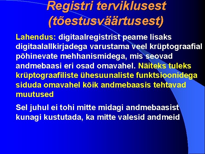 Registri terviklusest (tõestusväärtusest) Lahendus: digitaalregistrist peame lisaks digitaalallkirjadega varustama veel krüptograafial põhinevate mehhanismidega, mis