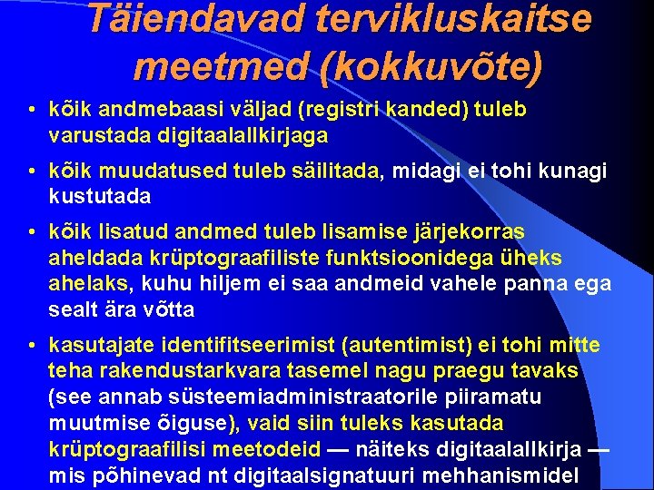 Täiendavad tervikluskaitse meetmed (kokkuvõte) • kõik andmebaasi väljad (registri kanded) tuleb varustada digitaalallkirjaga •