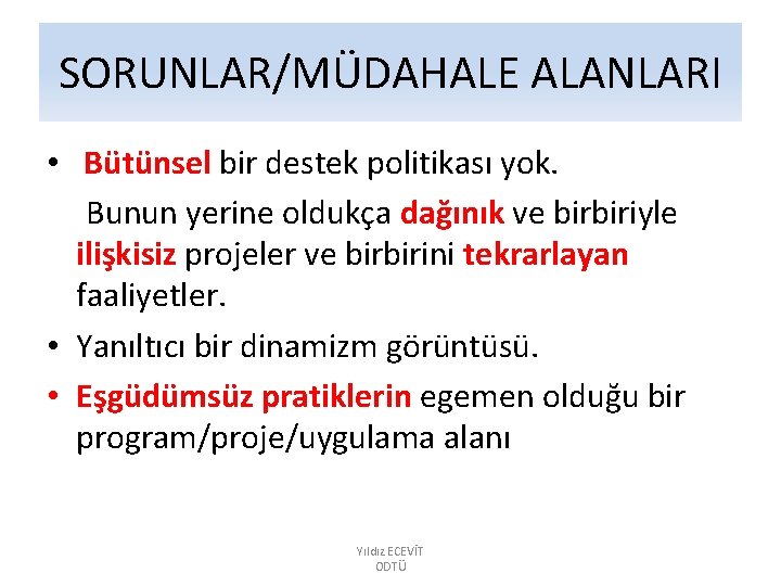 SORUNLAR/MÜDAHALE ALANLARI • Bütünsel bir destek politikası yok. Bunun yerine oldukça dağınık ve birbiriyle