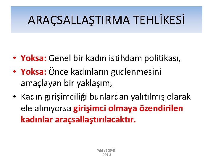 ARAÇSALLAŞTIRMA TEHLİKESİ • Yoksa: Genel bir kadın istihdam politikası, • Yoksa: Önce kadınların güclenmesini