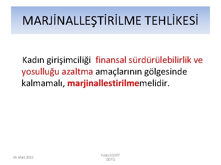 MARJİNALLEŞTİRİLME TEHLİKESİ Kadın girişimciliği finansal sürdürülebilirlik ve yosulluğu azaltma amaçlarının gölgesinde kalmamalı, marjinallestirilmemelidir. 24