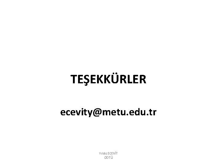 TEŞEKKÜRLER ecevity@metu. edu. tr Yıldız ECEVİT ODTÜ 