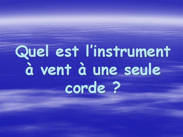 Quel est l’instrument à vent à une seule corde ? 