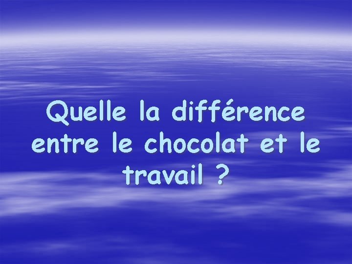 Quelle la différence entre le chocolat et le travail ? 