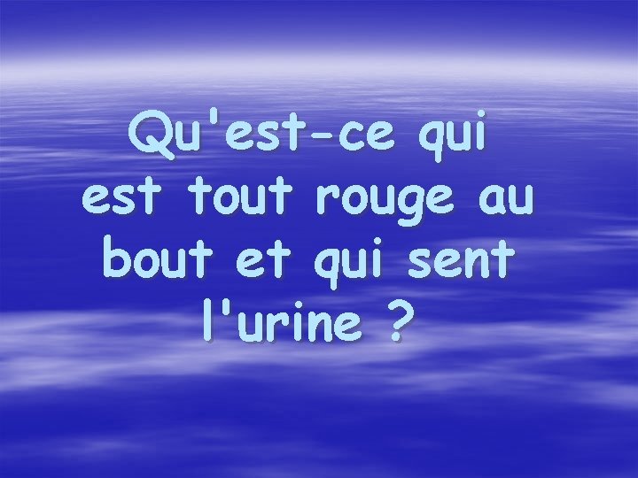 Qu'est-ce qui est tout rouge au bout et qui sent l'urine ? 