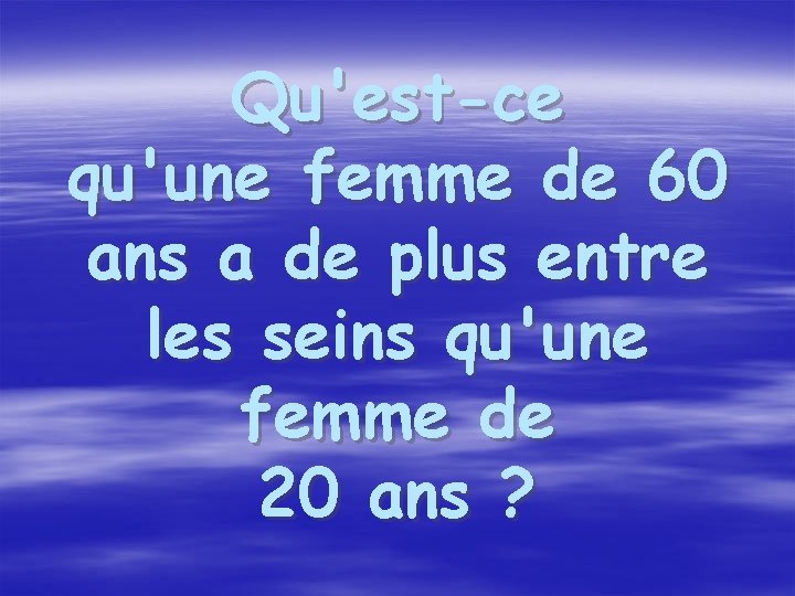 Qu'est-ce qu'une femme de 60 ans a de plus entre les seins qu'une femme