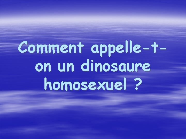 Comment appelle-ton un dinosaure homosexuel ? 