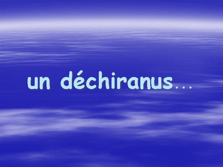 un déchiranus… 