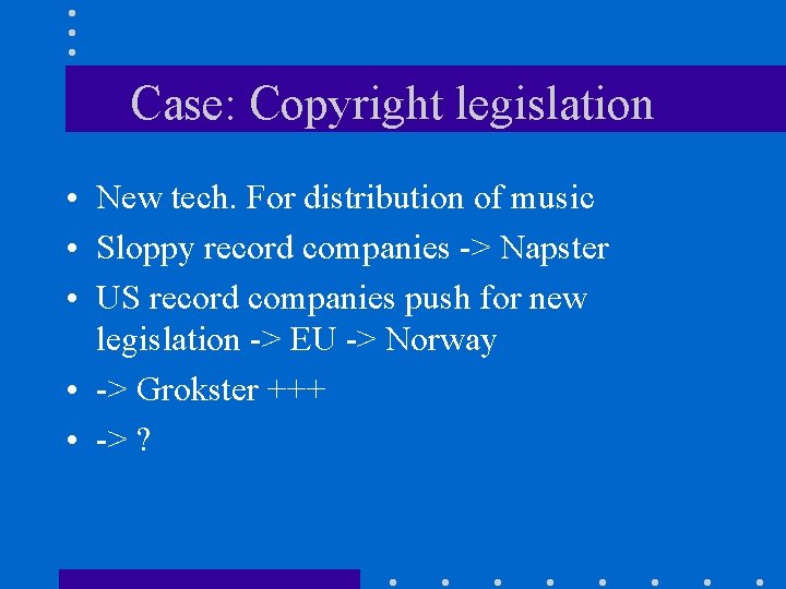 Case: Copyright legislation • New tech. For distribution of music • Sloppy record companies