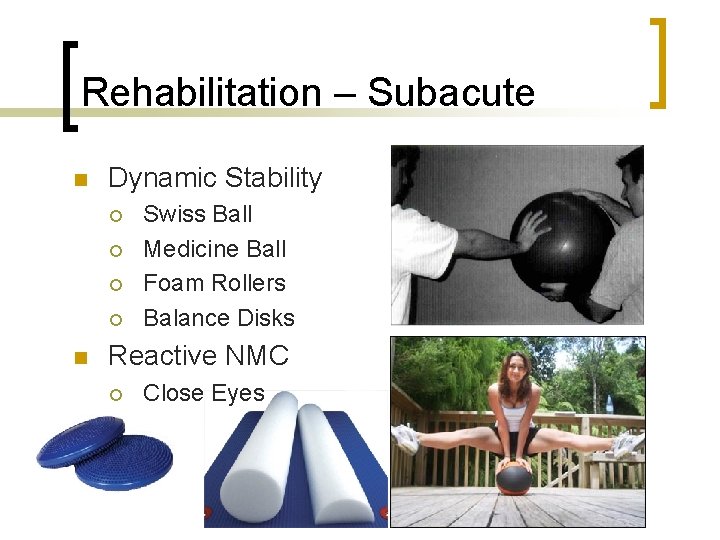 Rehabilitation – Subacute n Dynamic Stability ¡ ¡ n Swiss Ball Medicine Ball Foam
