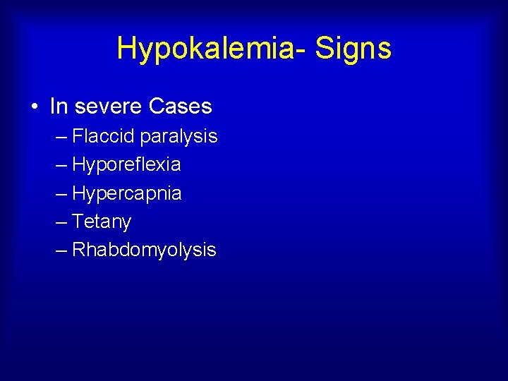 Hypokalemia- Signs • In severe Cases – Flaccid paralysis – Hyporeflexia – Hypercapnia –